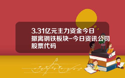 3.31亿元主力资金今日撤离钢铁板块-今日资讯公司股票代码