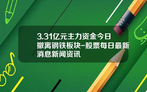 3.31亿元主力资金今日撤离钢铁板块-股票每日最新消息新闻资讯