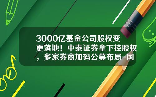 3000亿基金公司股权变更落地！中泰证券拿下控股权，多家券商加码公募布局-国泰君安证券股份有限公司股东