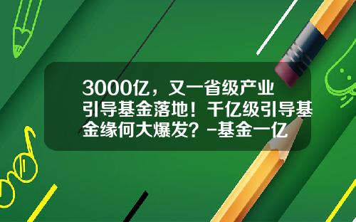 3000亿，又一省级产业引导基金落地！千亿级引导基金缘何大爆发？-基金一亿
