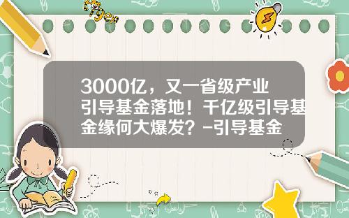 3000亿，又一省级产业引导基金落地！千亿级引导基金缘何大爆发？-引导基金