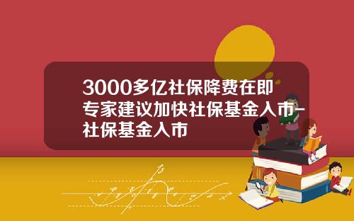 3000多亿社保降费在即专家建议加快社保基金入市-社保基金入市