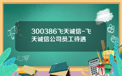 300386飞天诚信-飞天诚信公司员工待遇