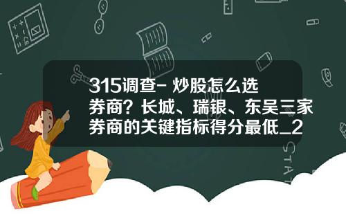 315调查- 炒股怎么选券商？长城、瑞银、东吴三家券商的关键指标得分最低_2