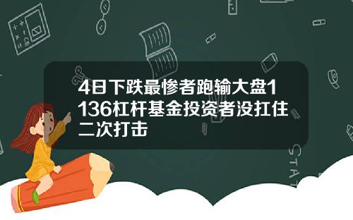 4日下跌最惨者跑输大盘1136杠杆基金投资者没扛住二次打击