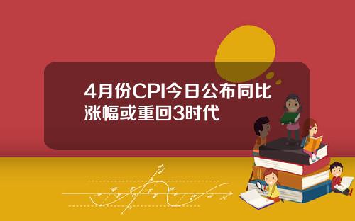 4月份CPI今日公布同比涨幅或重回3时代