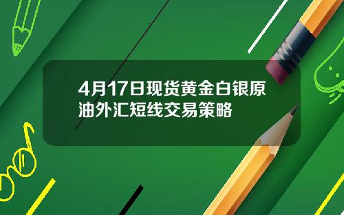 4月17日现货黄金白银原油外汇短线交易策略