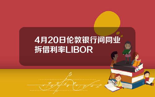 4月20日伦敦银行间同业拆借利率LIBOR
