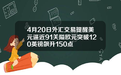 4月20日外汇交易提醒美元逼近91关隘欧元突破120英镑飙升150点