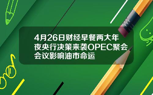 4月26日财经早餐两大年夜央行决策来袭OPEC聚会会议影响油市命运