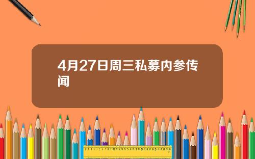 4月27日周三私募内参传闻