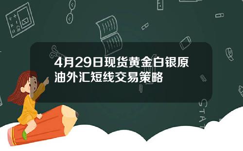 4月29日现货黄金白银原油外汇短线交易策略