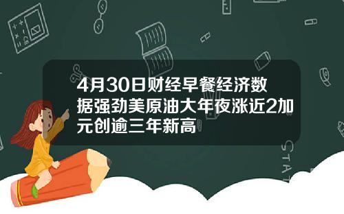 4月30日财经早餐经济数据强劲美原油大年夜涨近2加元创逾三年新高