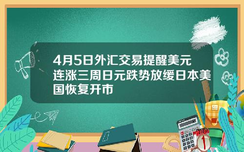 4月5日外汇交易提醒美元连涨三周日元跌势放缓日本美国恢复开市