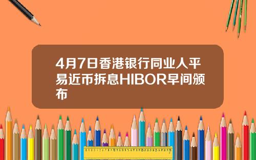 4月7日香港银行同业人平易近币拆息HIBOR早间颁布
