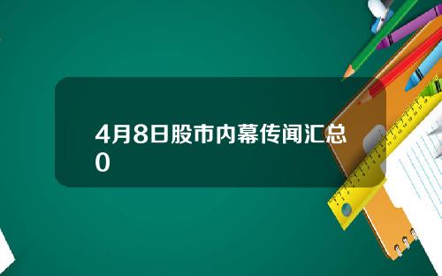4月8日股市内幕传闻汇总0