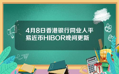 4月8日香港银行同业人平易近币HIBOR晚间更新