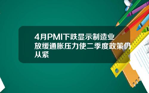 4月PMI下跌显示制造业放缓通胀压力使二季度政策仍从紧