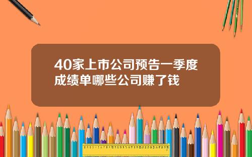 40家上市公司预告一季度成绩单哪些公司赚了钱