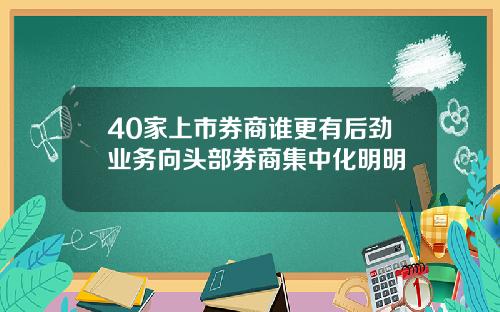 40家上市券商谁更有后劲业务向头部券商集中化明明
