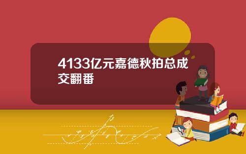 4133亿元嘉德秋拍总成交翻番