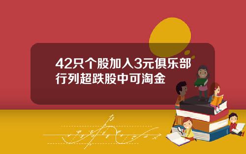 42只个股加入3元俱乐部行列超跌股中可淘金