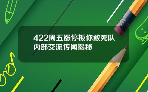 422周五涨停板你敢死队内部交流传闻揭秘