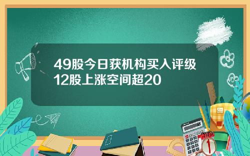 49股今日获机构买入评级12股上涨空间超20