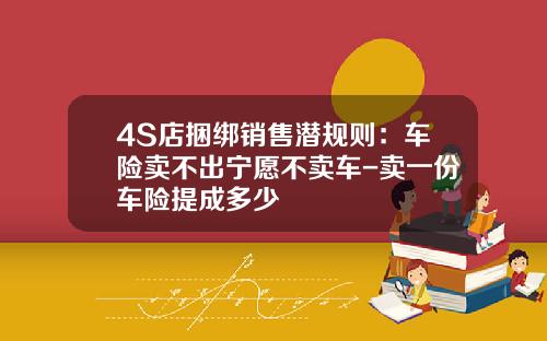 4S店捆绑销售潜规则：车险卖不出宁愿不卖车-卖一份车险提成多少