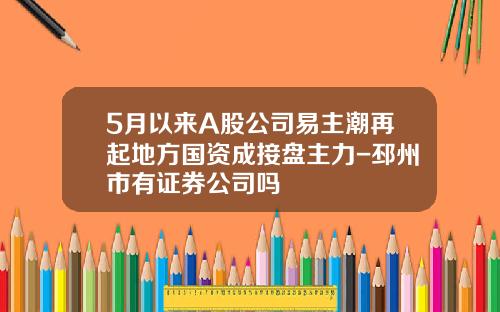 5月以来A股公司易主潮再起地方国资成接盘主力-邳州市有证券公司吗