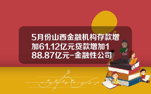 5月份山西金融机构存款增加61.12亿元贷款增加188.87亿元-金融性公司存款