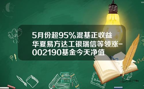 5月份超95%混基正收益华夏易方达工银瑞信等领涨-002190基金今天净值