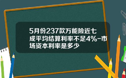 5月份237款万能险近七成平均结算利率不足4%-市场资本利率是多少