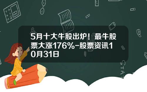 5月十大牛股出炉！最牛股票大涨176%-股票资讯10月31日