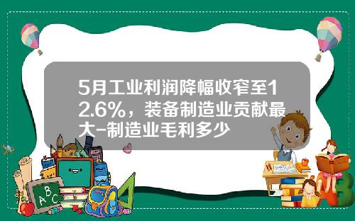 5月工业利润降幅收窄至12.6%，装备制造业贡献最大-制造业毛利多少