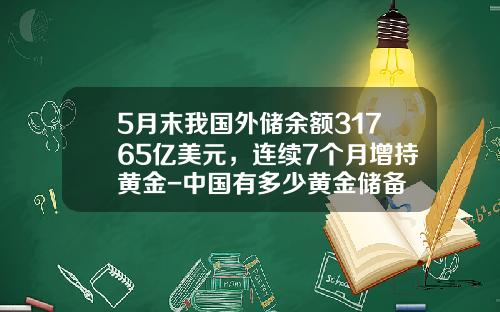 5月末我国外储余额31765亿美元，连续7个月增持黄金-中国有多少黄金储备