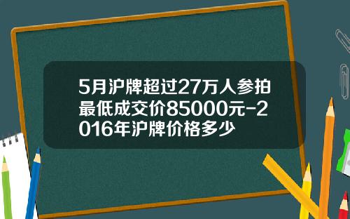 5月沪牌超过27万人参拍最低成交价85000元-2016年沪牌价格多少
