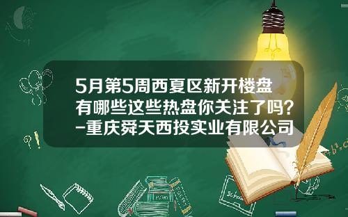 5月第5周西夏区新开楼盘有哪些这些热盘你关注了吗？-重庆舜天西投实业有限公司