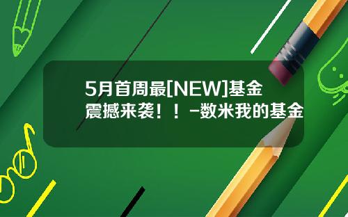 5月首周最[NEW]基金震撼来袭！！-数米我的基金
