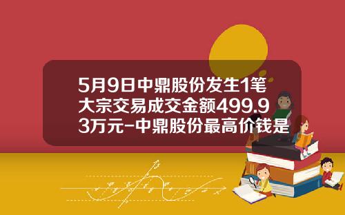 5月9日中鼎股份发生1笔大宗交易成交金额499.93万元-中鼎股份最高价钱是多少