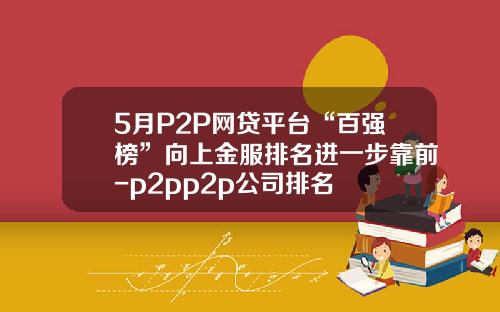 5月P2P网贷平台“百强榜”向上金服排名进一步靠前-p2pp2p公司排名
