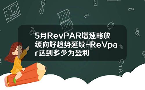 5月RevPAR增速略放缓向好趋势延续-ReVpar达到多少为盈利