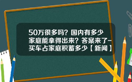 50万很多吗？国内有多少家庭能拿得出来？答案来了-买车占家庭积蓄多少【新闻】