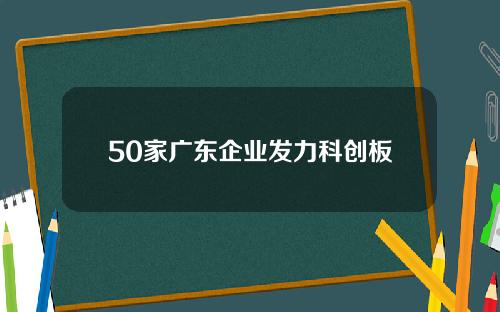 50家广东企业发力科创板