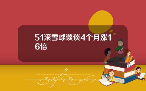 51滚雪球谈谈4个月涨16倍