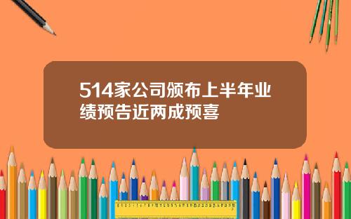 514家公司颁布上半年业绩预告近两成预喜
