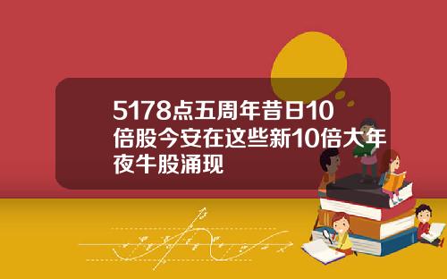 5178点五周年昔日10倍股今安在这些新10倍大年夜牛股涌现