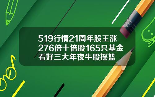 519行情21周年股王涨276倍十倍股165只基金看好三大年夜牛股摇篮