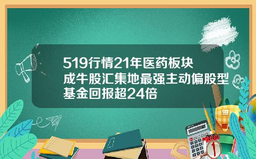 519行情21年医药板块成牛股汇集地最强主动偏股型基金回报超24倍