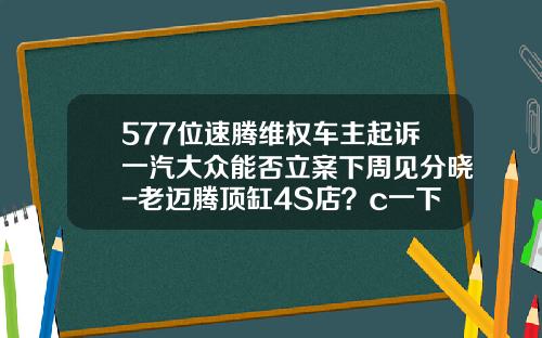 577位速腾维权车主起诉一汽大众能否立案下周见分晓-老迈腾顶缸4S店？c一下多少钱【新闻】